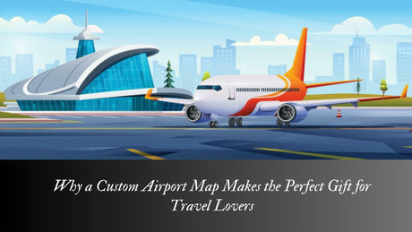 Why a Custom Airport Map Makes the Perfect Gift for Travel Lovers